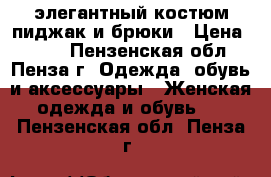    элегантный костюм пиджак и брюки › Цена ­ 500 - Пензенская обл., Пенза г. Одежда, обувь и аксессуары » Женская одежда и обувь   . Пензенская обл.,Пенза г.